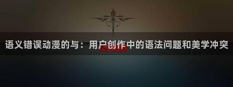 动漫之家汉化组：语义错误动漫的与：用户创作中的语法问题和美学冲突