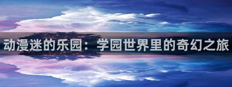 动漫之家官网下载：动漫迷的乐园：学园世界里的奇幻之旅