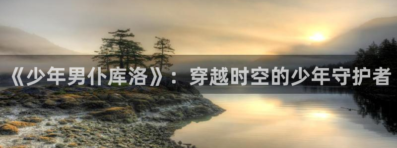 动漫之家 小说：《少年男仆库洛》：穿越时空的少年守护者