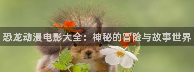 动漫之家软件下载：恐龙动漫电影大全：神秘的冒险与故事世界