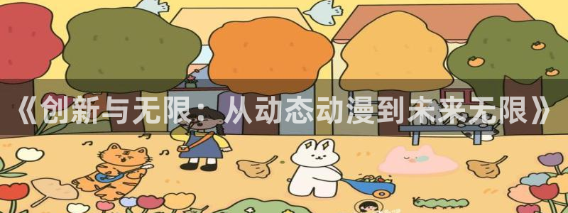 动漫之家旧版本：《创新与无限：从动态动漫到未来无限》