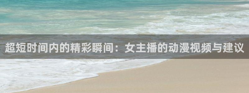 relife漫画动漫之家：超短时间内的精彩瞬间：女主播的动漫视频与建议